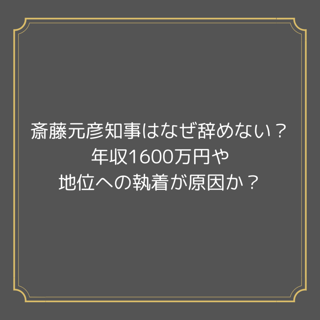 斎藤元彦知事はなぜ辞めない？年収1600万円や地位への執着が原因か？